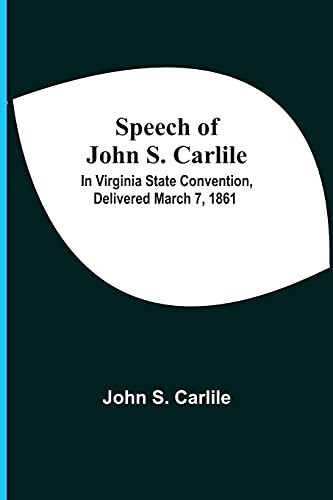 Speech Of John S. Carlile; In Virginia State Convention, Delivered March 7, 1861