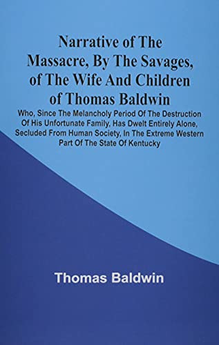 Narrative Of The Massacre, By The Savages, Of The Wife And Children Of Thomas Baldwin, Who, Since The Melancholy Period Of The Destruction Of His ... Society, In The Extreme Western Part Of The