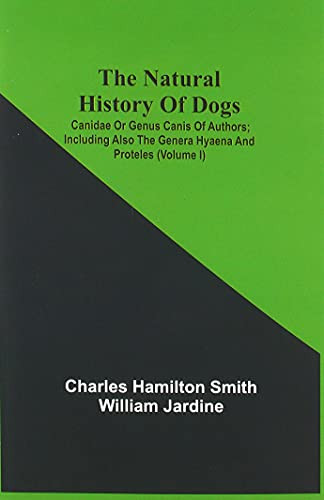The Natural History Of Dogs: Canidae Or Genus Canis Of Authors; Including Also The Genera Hyaena And Proteles (Volume I)