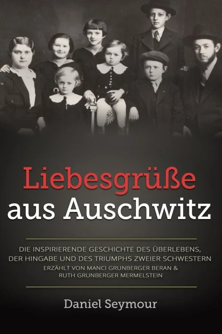 Liebesgrüße aus Auschwitz : Die inspirierende Geschichte des Überlebens, der Hingabe und des Triumphs zweier Schwestern. Erzählt von Manci Grunberger Beran & Ruth Grunberger Mermelstein