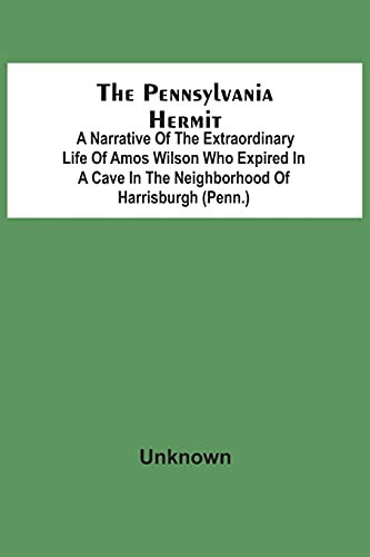 The Pennsylvania Hermit: A Narrative Of The Extraordinary Life Of Amos Wilson Who Expired In A Cave In The Neighborhood Of Harrisburgh (Penn.) After ... Of The Ignominious Death Of His Sister