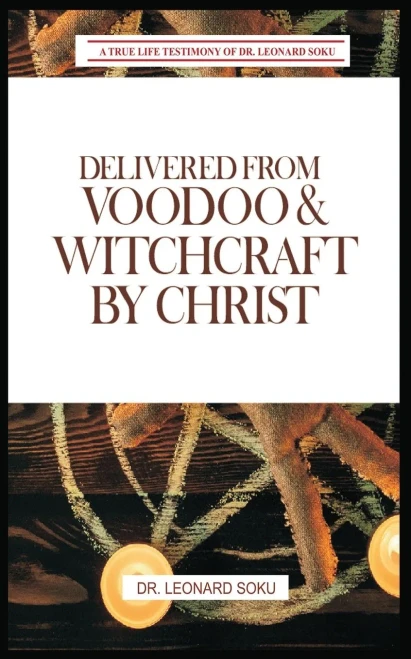 Delivered From Voodoo & Witchcraft by Christ : A True Life Testimony of Dr Leonard Soku