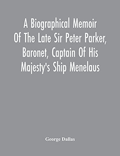 A Biographical Memoir Of The Late Sir Peter Parker, Baronet, Captain Of His Majesty'S Ship Menelaus, Of 38 Guns, Killed In Action While Storming The ... On The Thirty-First Of August, 1814