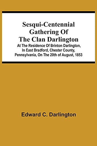 Sesqui-Centennial Gathering Of The Clan Darlington: At The Residence Of Brinton Darlington, In East Bradford, Chester County, Pennsylvania, On The 20Th Of August, 1853