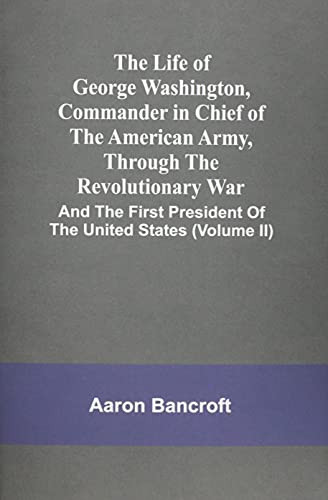 The Life Of George Washington, Commander In Chief Of The American Army, Through The Revolutionary War: And The First President Of The United States (Volume Ii)
