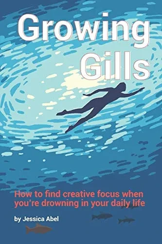 Growing Gills: How to Find Creative Focus When You�re Drowning in Your Daily Life