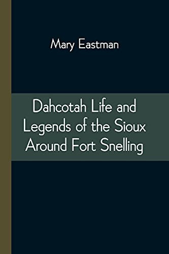 Dahcotah Life And Legends Of The Sioux Around Fort Snelling