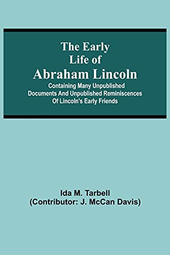 The Early Life Of Abraham Lincoln: Containing Many Unpublished Documents And Unpublished Reminiscences Of Lincoln'S Early Friends