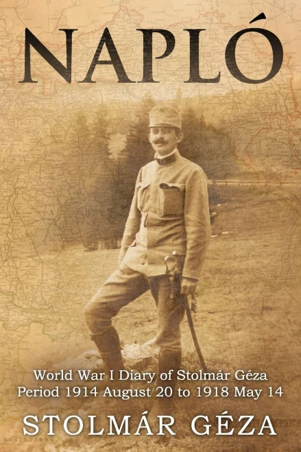 Napló : World War I Diary of Stolmár Géza Period 1914 August 20 to 1918 May 14