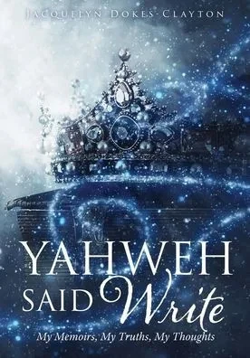 Yahweh Said Write : My Memoirs, My Truths, My Thoughts
