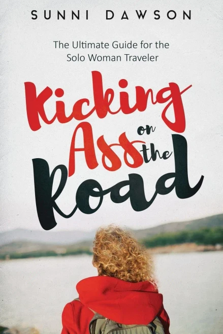 Kicking Ass on the Road The Ultimate Guide for the Solo Woman Traveler: Travel Cheap, Travel Safe & have the time of your life!