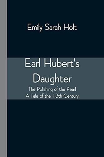 Earl Hubert'S Daughter; The Polishing Of The Pearl - A Tale Of The 13Th Century