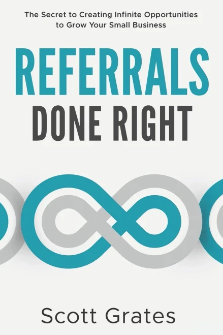 Referrals Done Right : The Secret to Creating Infinite Opportunities to Grow Your Small Business
