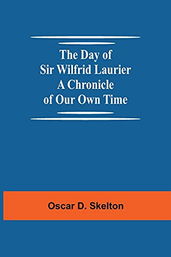 The Day Of Sir Wilfrid Laurier A Chronicle Of Our Own Time