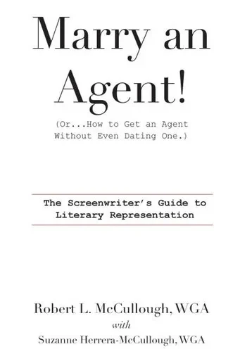 Marry an Agent! (Or...How to Get an Agent Without Even Dating One.) : The Screenwriter's Guide to Literary Representation