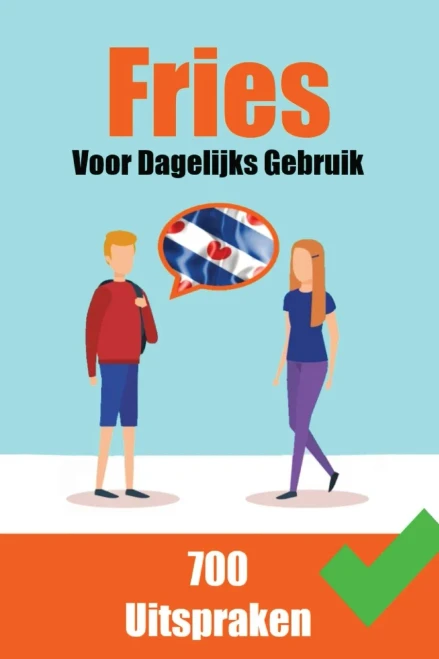 700 Friese Uitspraken | Voor dagelijks gebruik | Leer de Friese taal : 700 Fryske Útspraken: Foar Deistich Gebrûk