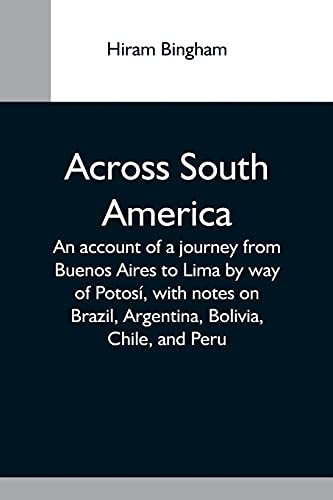 Across South America; An Account Of A Journey From Buenos Aires To Lima By Way Of Potos?¡, With Notes On Brazil, Argentina, Bolivia, Chile, And Peru