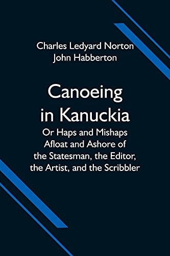 Canoeing In Kanuckia; Or Haps And Mishaps Afloat And Ashore Of The Statesman, The Editor, The Artist, And The Scribbler