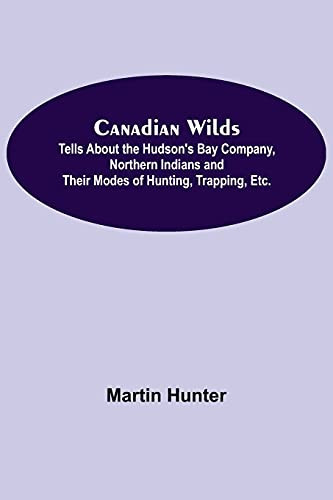 Canadian Wilds; Tells About The Hudson'S Bay Company, Northern Indians And Their Modes Of Hunting, Trapping, Etc.