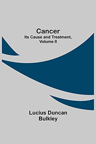 Cancer: Its Cause And Treatment, Volume Ii