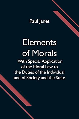 Elements Of Morals; With Special Application Of The Moral Law To The Duties Of The Individual And Of Society And The State