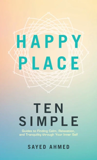 Happy Place : Ten Simple Guides to Finding Calm, Relaxation, and Tranquility Through Your Inner Self
