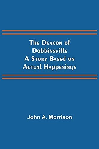 The Deacon Of Dobbinsville A Story Based On Actual Happenings