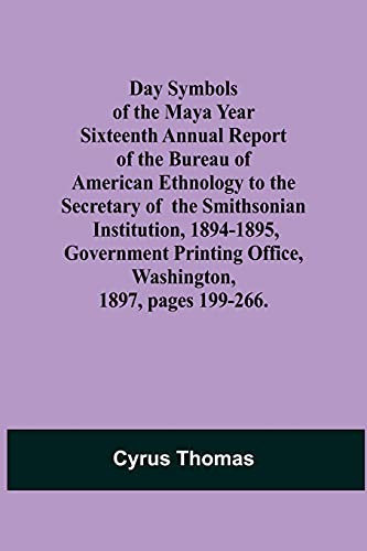 Day Symbols Of The Maya Year Sixteenth Annual Report Of The Bureau Of American Ethnology To The Secretary Of The Smithsonian Institution, 1894-1895, ... Office, Washington, 1897, Pages 199-266.