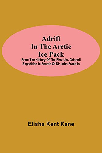 Adrift In The Arctic Ice Pack; From The History Of The First U.S. Grinnell Expedition In Search Of Sir John Franklin