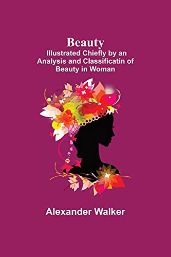 Beauty; Illustrated Chiefly By An Analysis And Classificatin Of Beauty In Woman