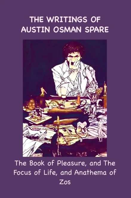The Writings of Austin Osman Spare : The Book of Pleasure, and The Focus of Life, and Anathema of Zos