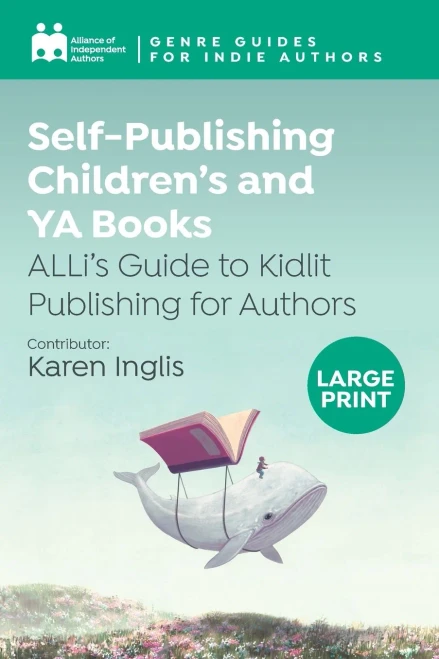 Self-Publishing Children's and YA Books : ALLi's Guide to Kidlit Publishing for Authors