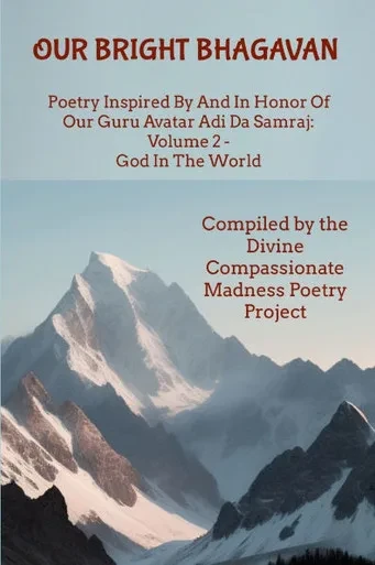 Our Bright Bhagavan : Poetry Inspired By And In Honor Of Our Guru Avatar Adi Da Samraj: Volume 2 - God In The World