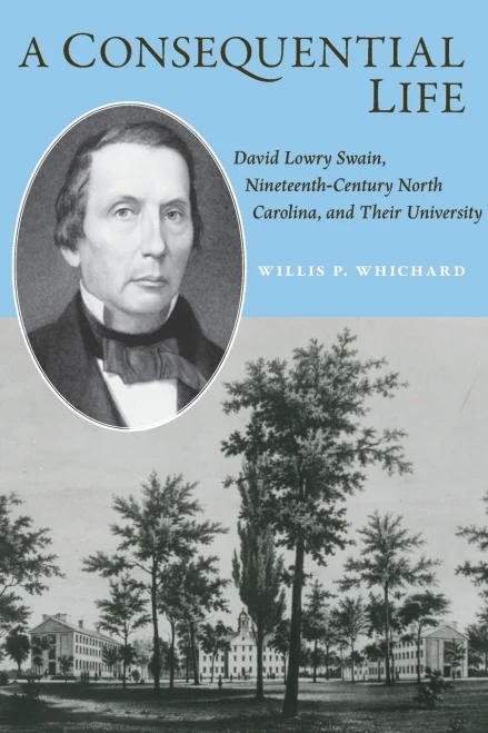 A Consequential Life : David Lowry Swain, Nineteenth-Century North Carolina, and Their University