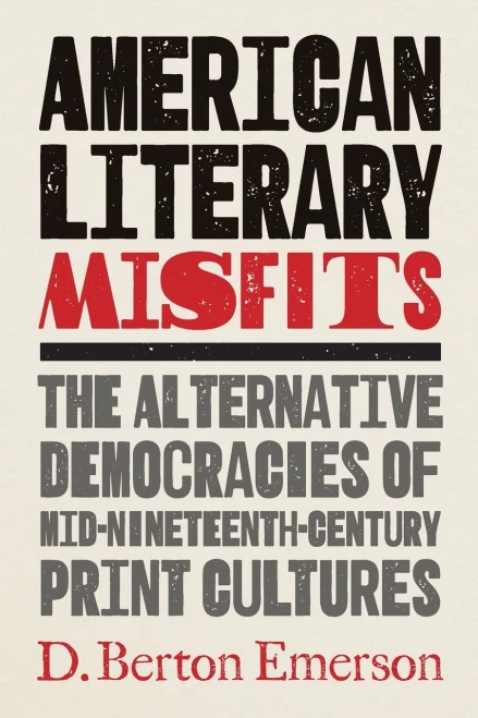 American Literary Misfits : The Alternative Democracies of Mid-Nineteenth-Century Print Cultures