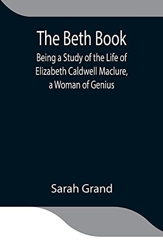 The Beth Book; Being A Study Of The Life Of Elizabeth Caldwell Maclure, A Woman Of Genius