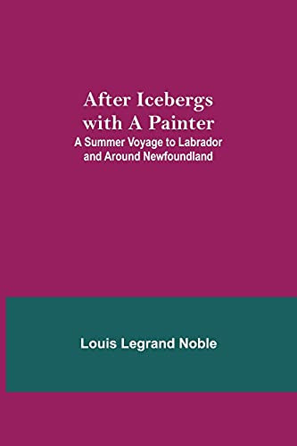 After Icebergs With A Painter; A Summer Voyage To Labrador And Around Newfoundland.