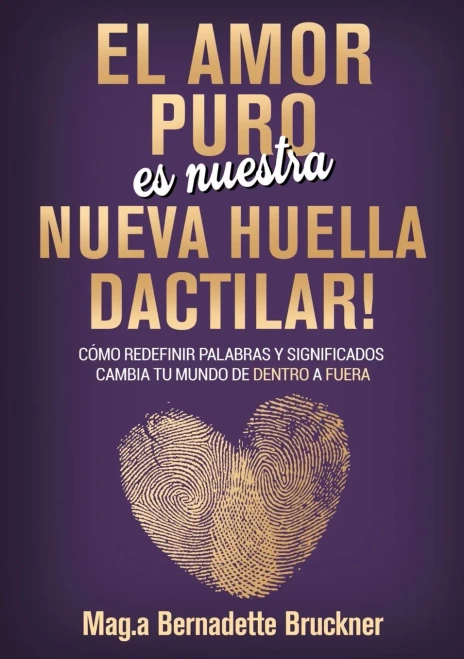 El amor puro es nuestra nueva huella dactilar : cómo redefinir palabras y significados cambia tu mundo de dentro a fuera