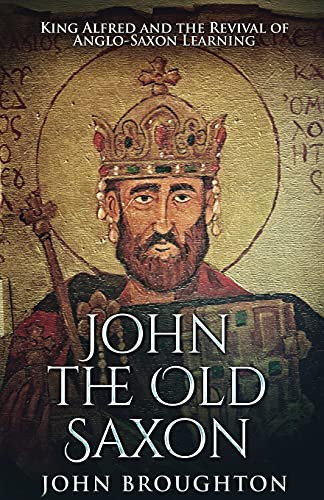 John The Old Saxon: King Alfred And The Revival Of Anglo-Saxon Learning