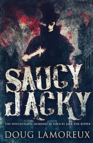 Saucy Jacky: The Whitechapel Murders As Told By Jack The Ripper