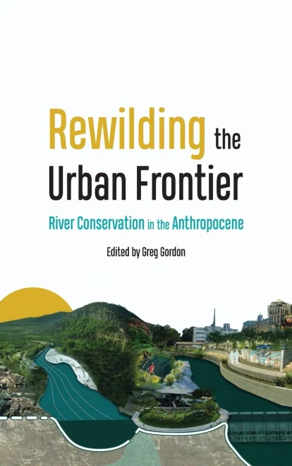 Rewilding the Urban Frontier : River Conservation in the Anthropocene