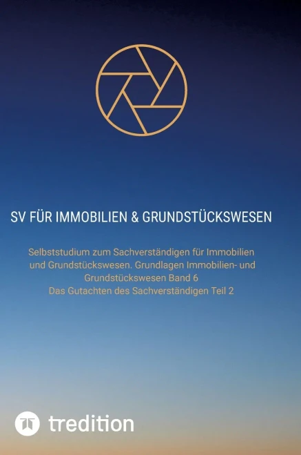 SV für Immobilien & Grundstückswesen : Selbststudium zum Sachverständigen für Immobilien und Grundstückswesen. Grundlagen Immobilien- und Grundstückswesen Band 6 und Das Gutachten des Sachverständigen Teil 2