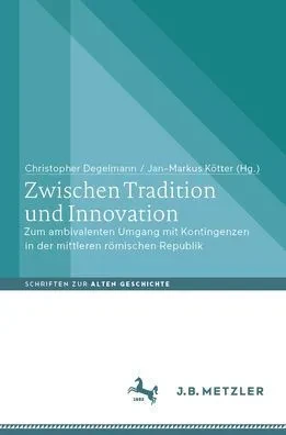 Zwischen Tradition und Innovation : Zum Ambivalenten Umgang Mit Kontingenzen in der Mittleren Römischen Republik