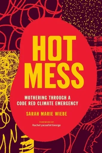 Hot Mess : Mothering Through a Code Red Climate Emergency