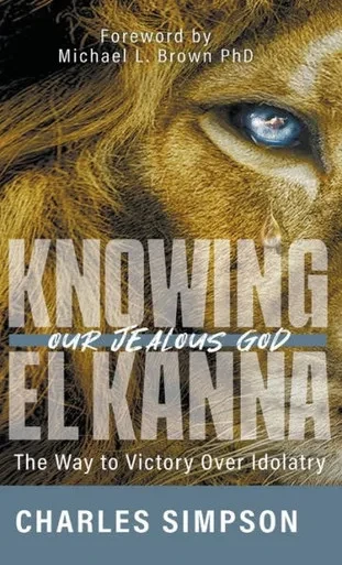 Knowing El Kanna, Our Jealous God : The Way to Victory Over Idolatry