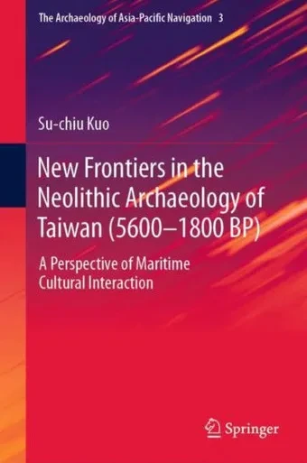 New Frontiers in the Neolithic Archaeology of Taiwan (5600–1800 BP) : A Perspective of Maritime Cultural Interaction