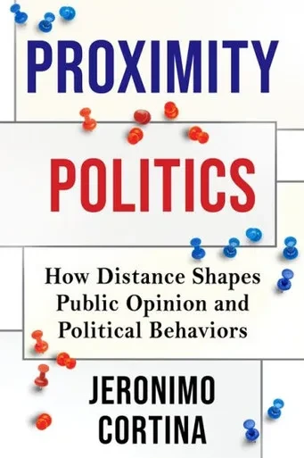 Proximity Politics : How Distance Shapes Public Opinion and Political Behaviors