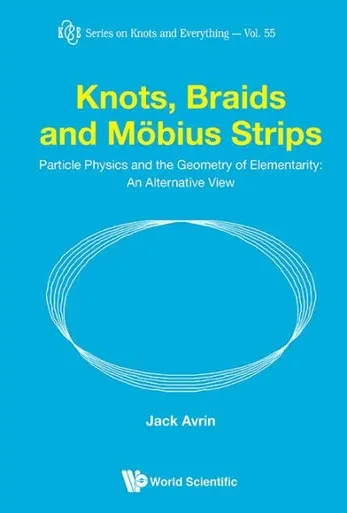 Knots, Braids and Möbius Strips : Particle Physics and the Geometry of Elementarity : an Alternative View