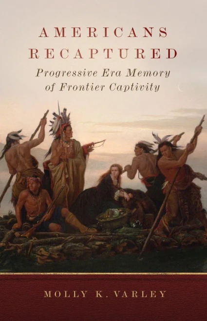 Americans Recaptured : Progressive Era Memory of Frontier Captivity