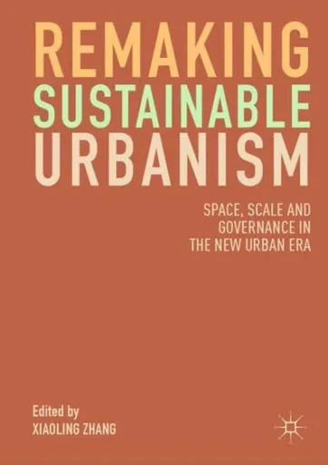 Remaking Sustainable Urbanism : Space, Scale and Governance in the New Urban Era